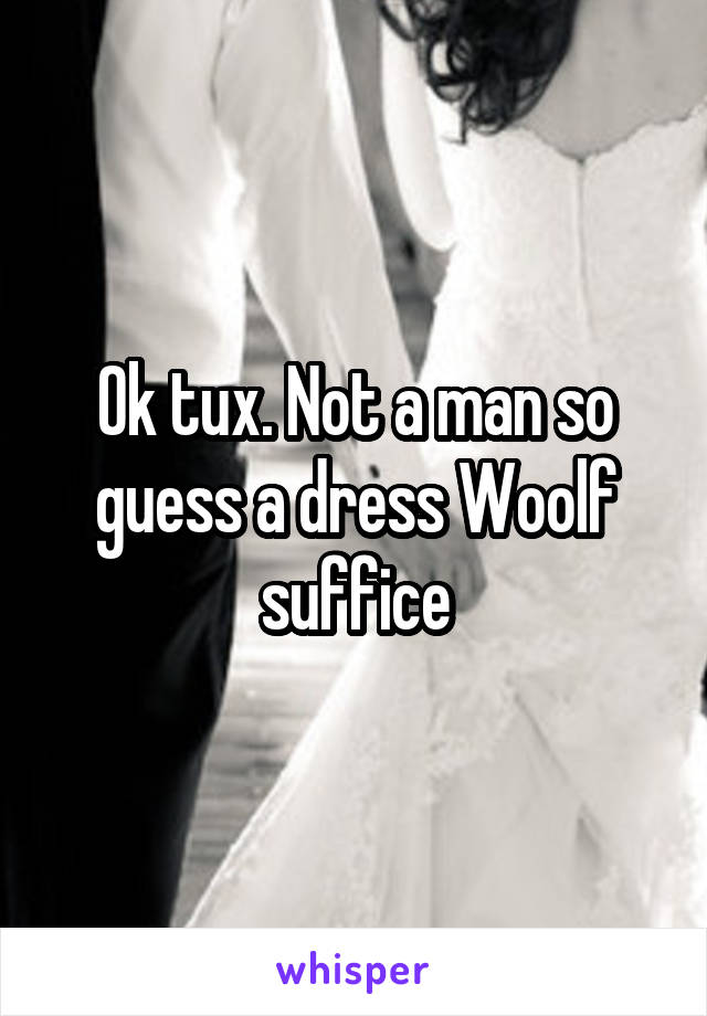 Ok tux. Not a man so guess a dress Woolf suffice