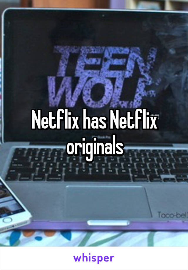 Netflix has Netflix originals