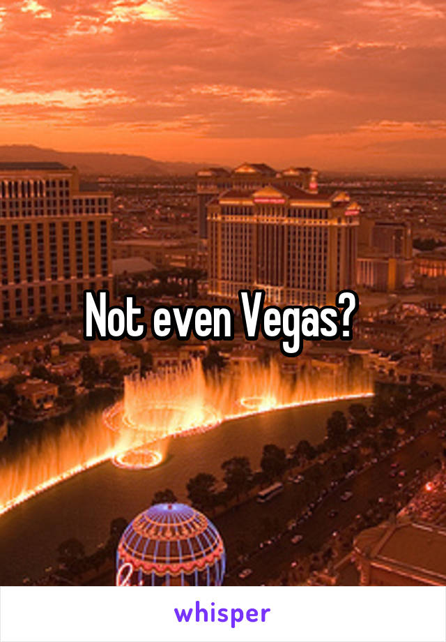 Not even Vegas? 