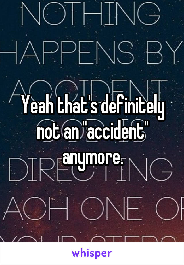 Yeah that's definitely not an "accident" anymore.