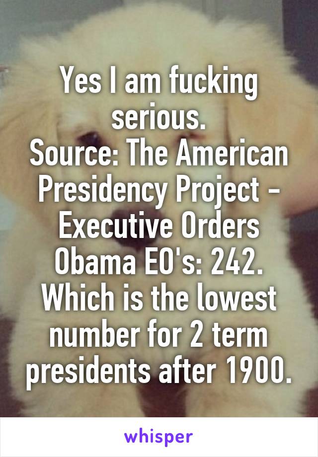 Yes I am fucking serious.
Source: The American Presidency Project - Executive Orders
Obama EO's: 242. Which is the lowest number for 2 term presidents after 1900.