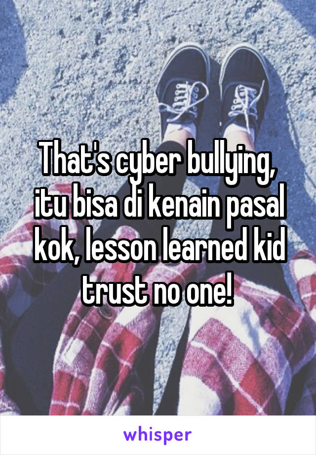 That's cyber bullying,  itu bisa di kenain pasal kok, lesson learned kid trust no one! 