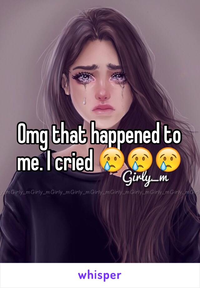 Omg that happened to me. I cried 😢😢😢