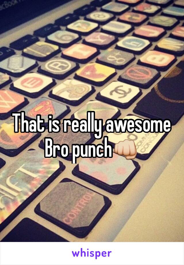 That is really awesome 
Bro punch👊