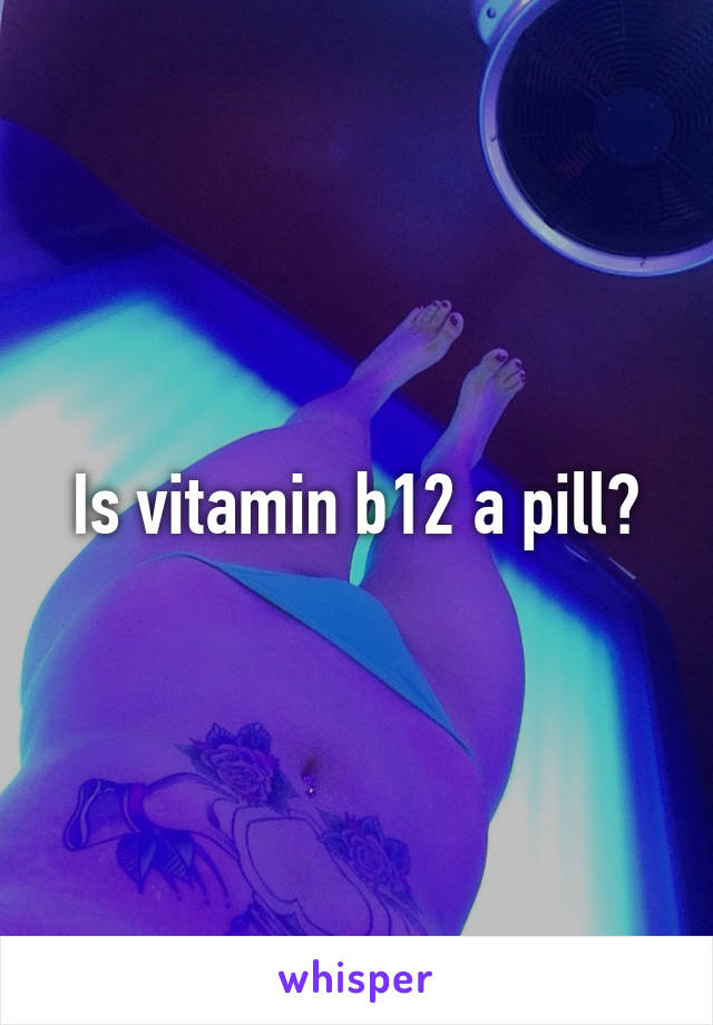 Is vitamin b12 a pill?