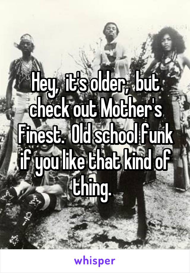 Hey,  it's older,  but check out Mother's Finest.  Old school funk if you like that kind of thing.  
