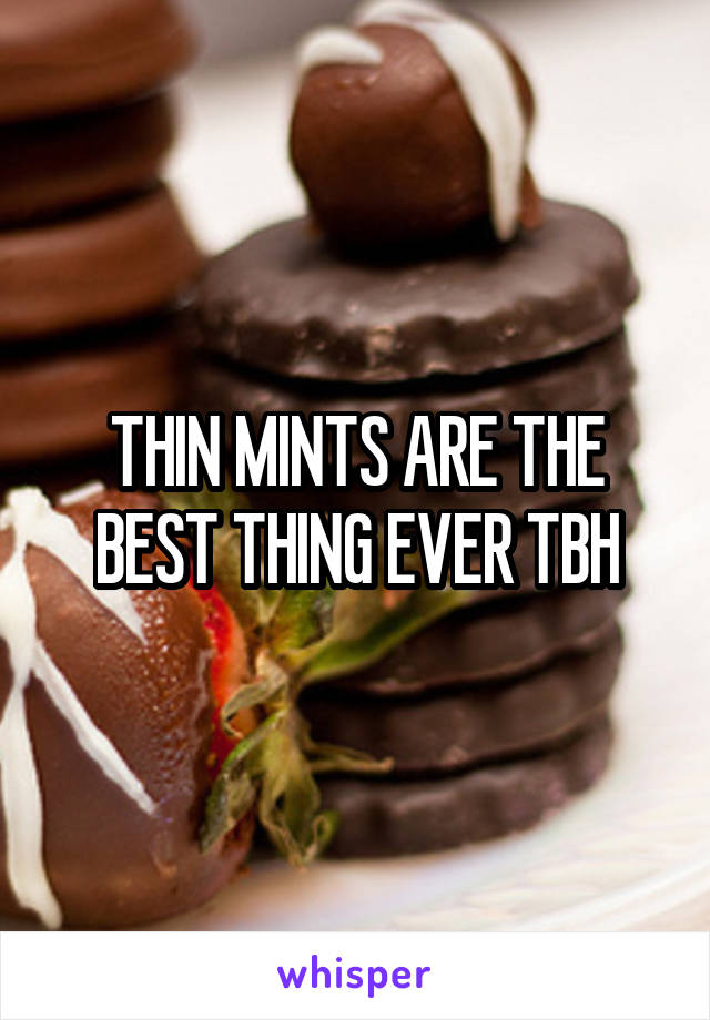 THIN MINTS ARE THE BEST THING EVER TBH