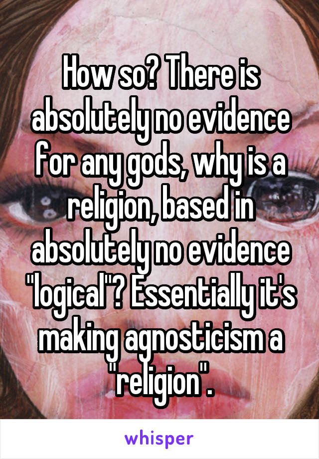 How so? There is absolutely no evidence for any gods, why is a religion, based in absolutely no evidence "logical"? Essentially it's making agnosticism a "religion".