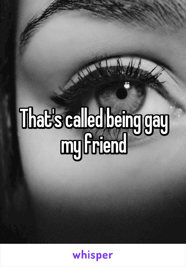 That's called being gay my friend