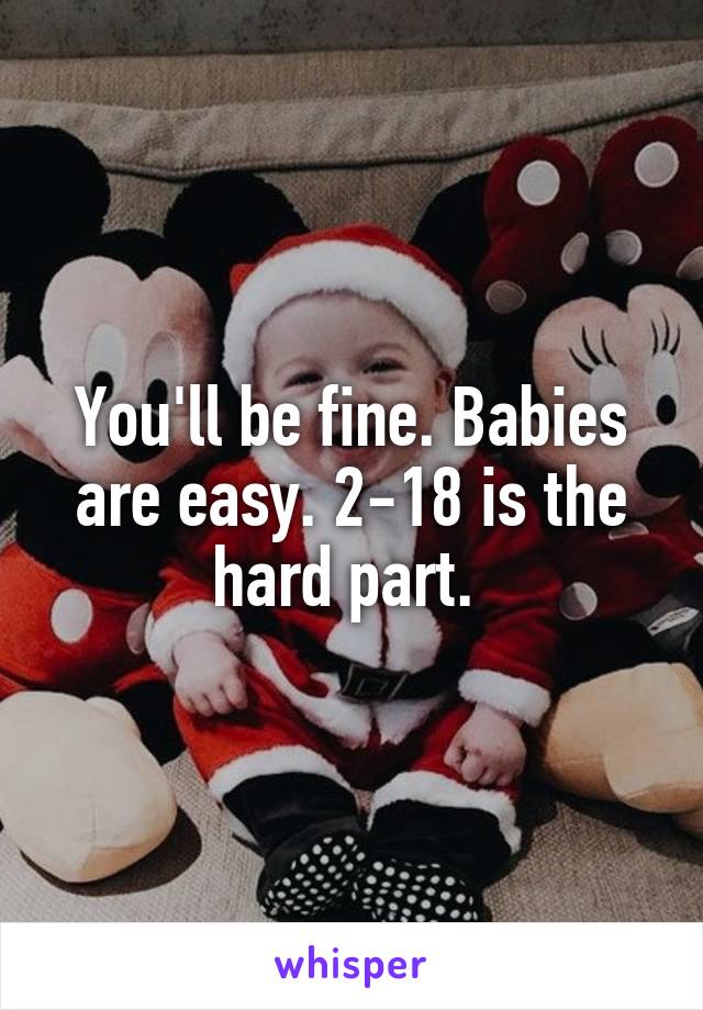 You'll be fine. Babies are easy. 2-18 is the hard part. 