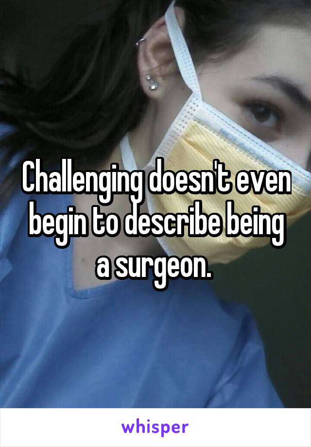 Challenging doesn't even begin to describe being a surgeon. 
