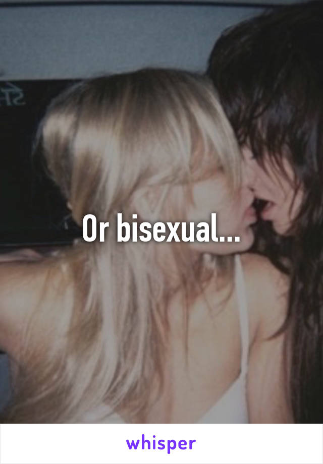 Or bisexual...