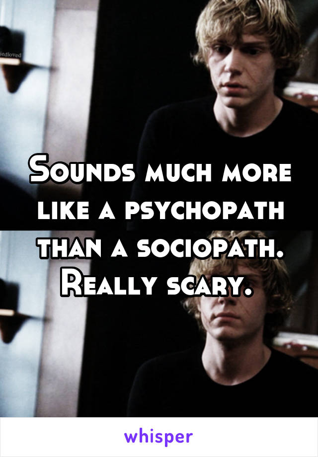 Sounds much more like a psychopath than a sociopath. Really scary. 