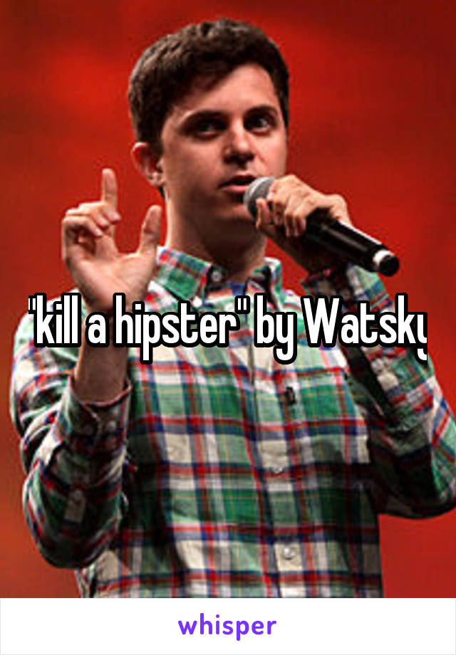 "kill a hipster" by Watsky