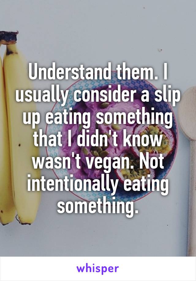 Understand them. I usually consider a slip up eating something that I didn't know wasn't vegan. Not intentionally eating something.