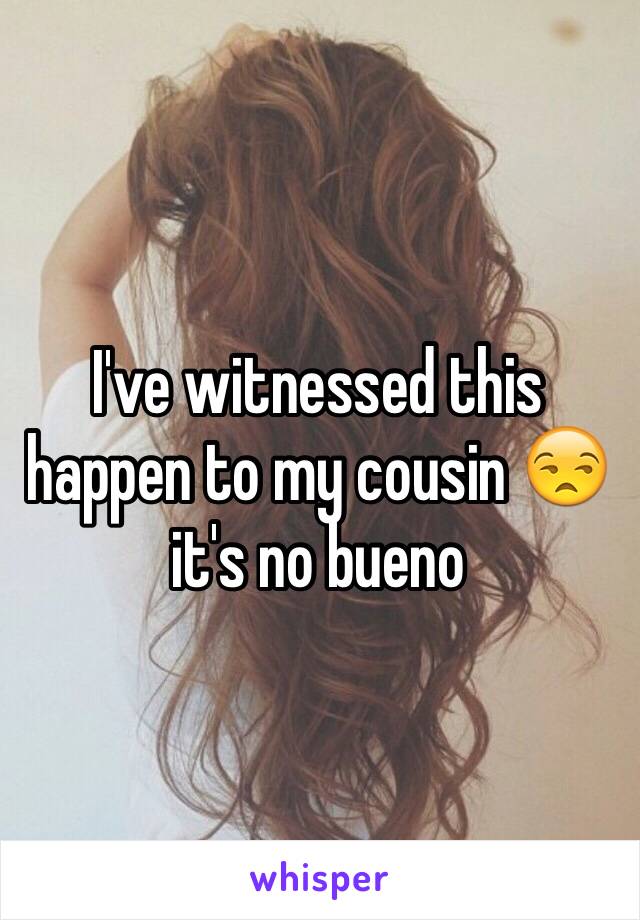 I've witnessed this happen to my cousin 😒 it's no bueno