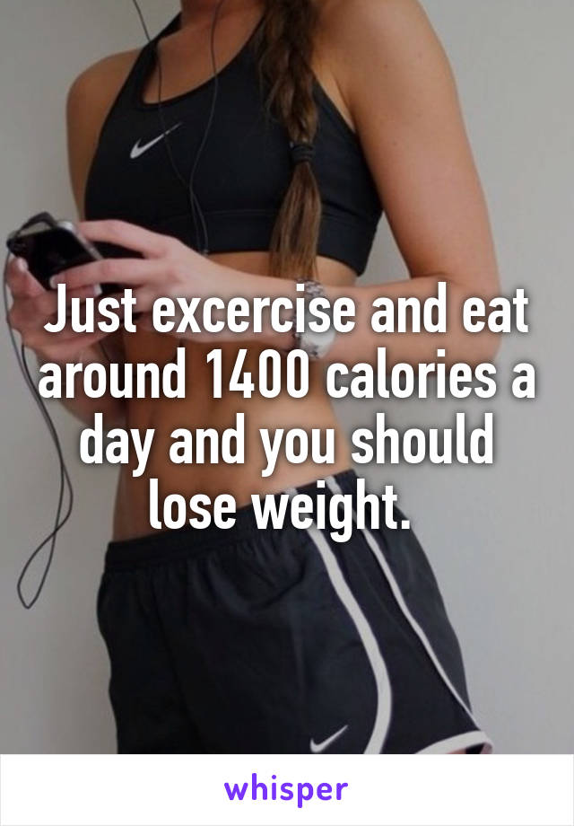 Just excercise and eat around 1400 calories a day and you should lose weight. 