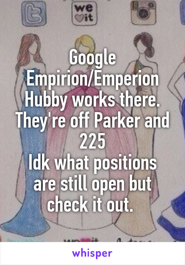 Google Empirion/Emperion
Hubby works there. They're off Parker and 225
Idk what positions are still open but check it out. 