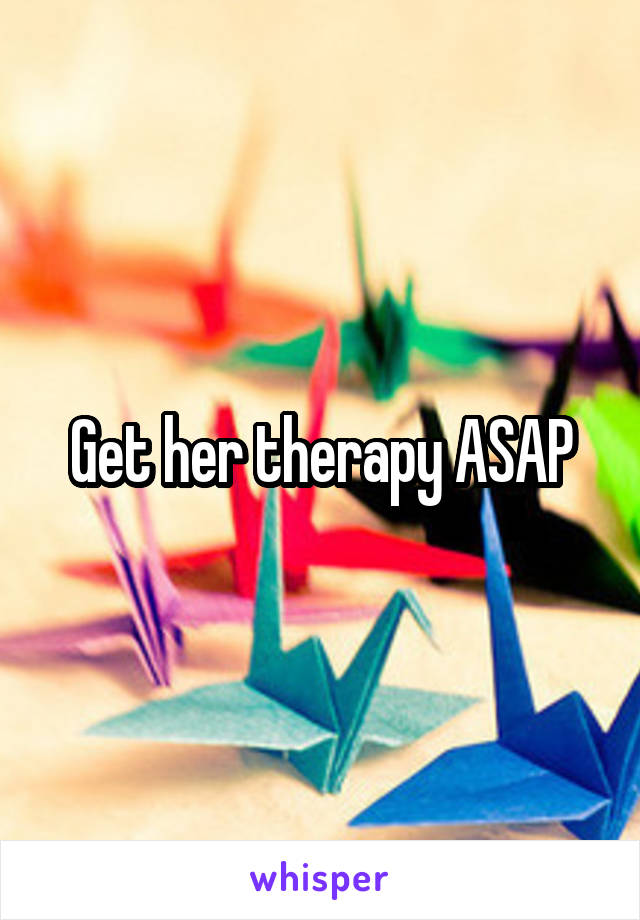 Get her therapy ASAP