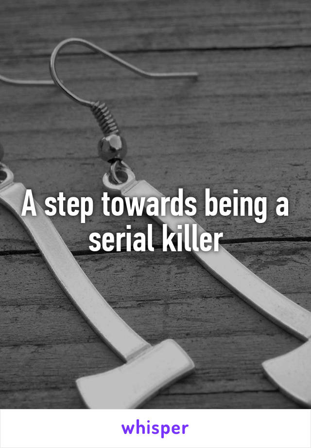 A step towards being a serial killer