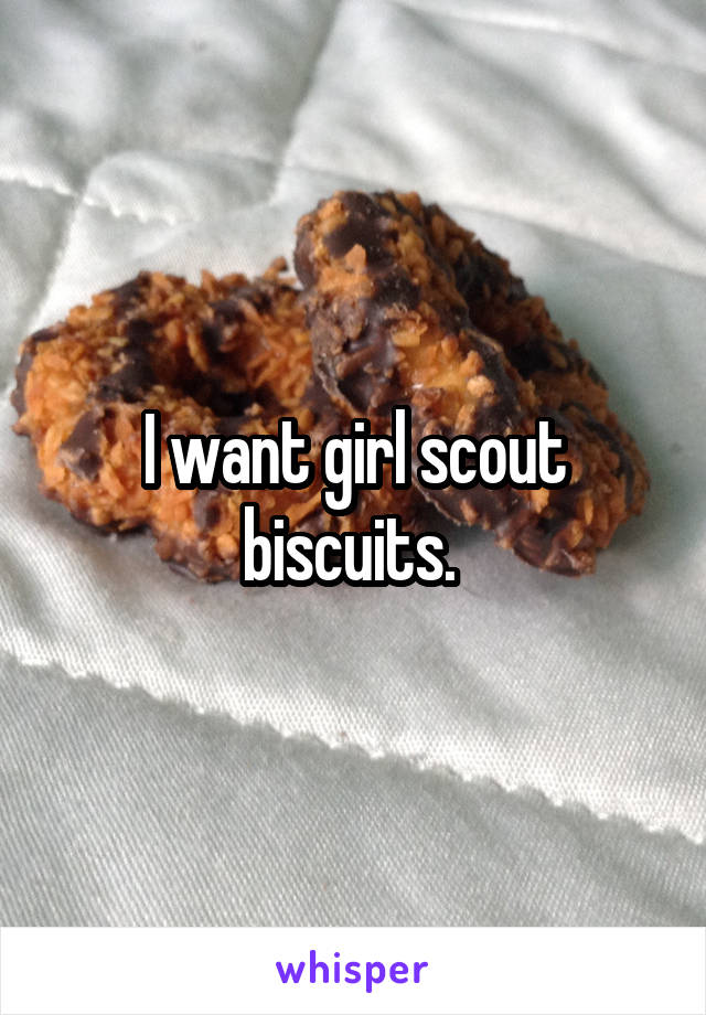 I want girl scout biscuits. 