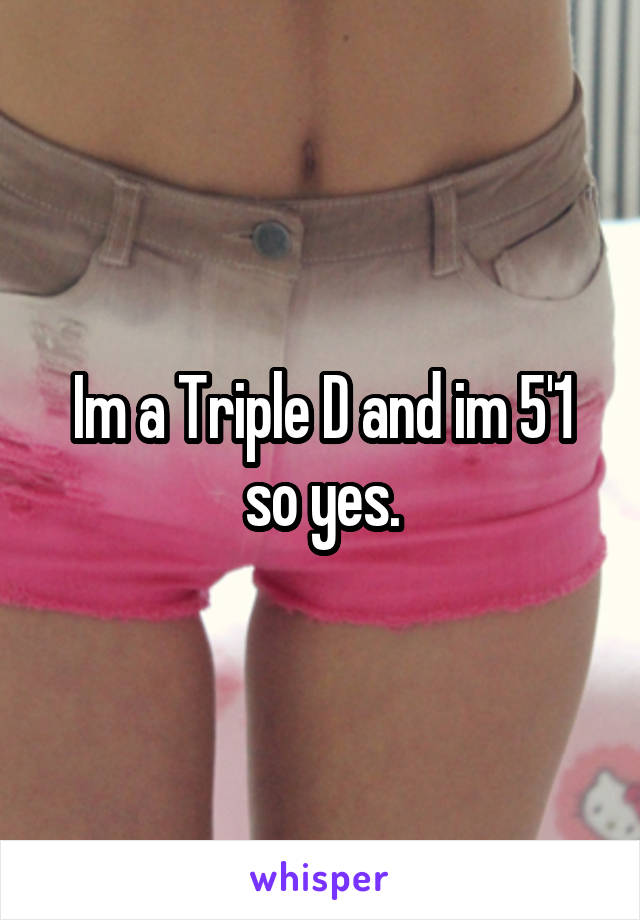 Im a Triple D and im 5'1 so yes.