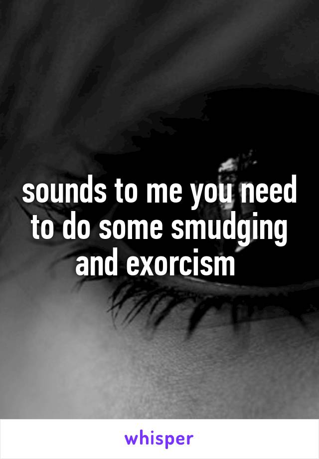 sounds to me you need to do some smudging and exorcism 