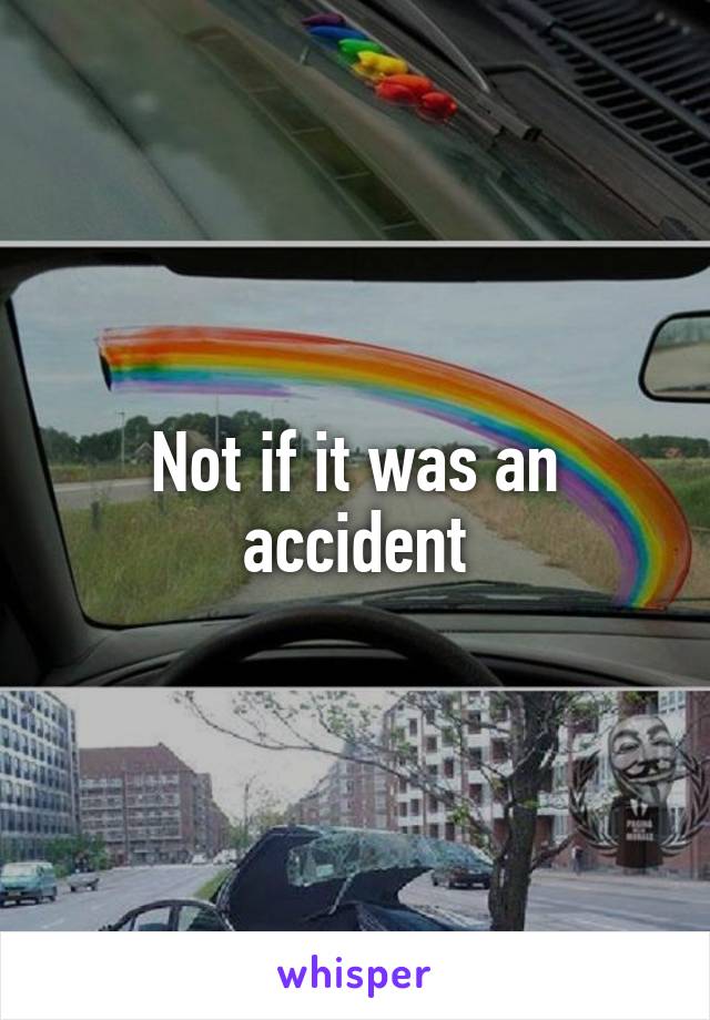 Not if it was an accident