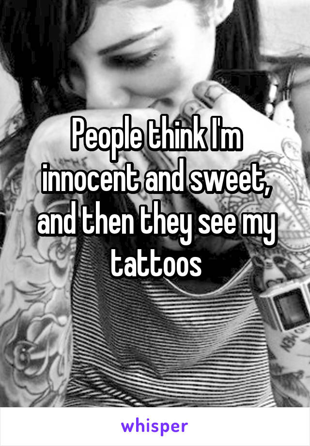 People think I'm innocent and sweet, and then they see my tattoos
