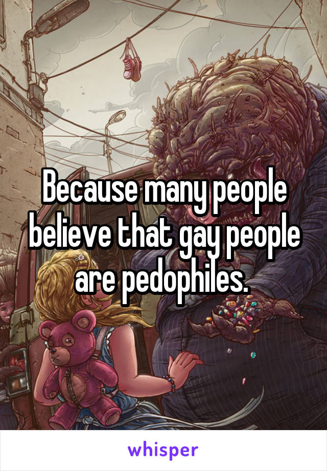 Because many people believe that gay people are pedophiles. 