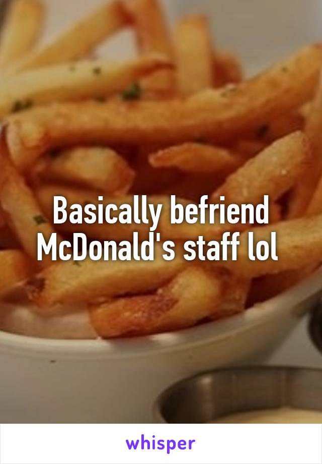 Basically befriend McDonald's staff lol 