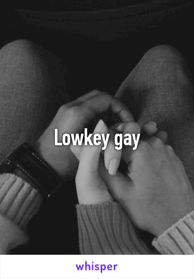 Lowkey gay