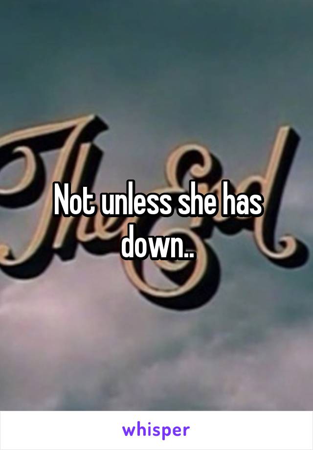 Not unless she has down..
