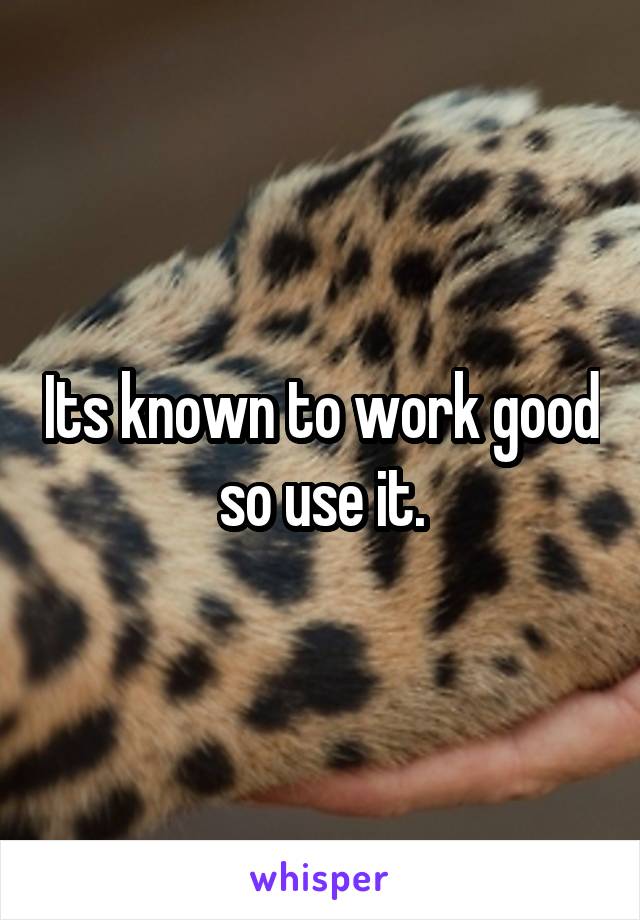 Its known to work good so use it.