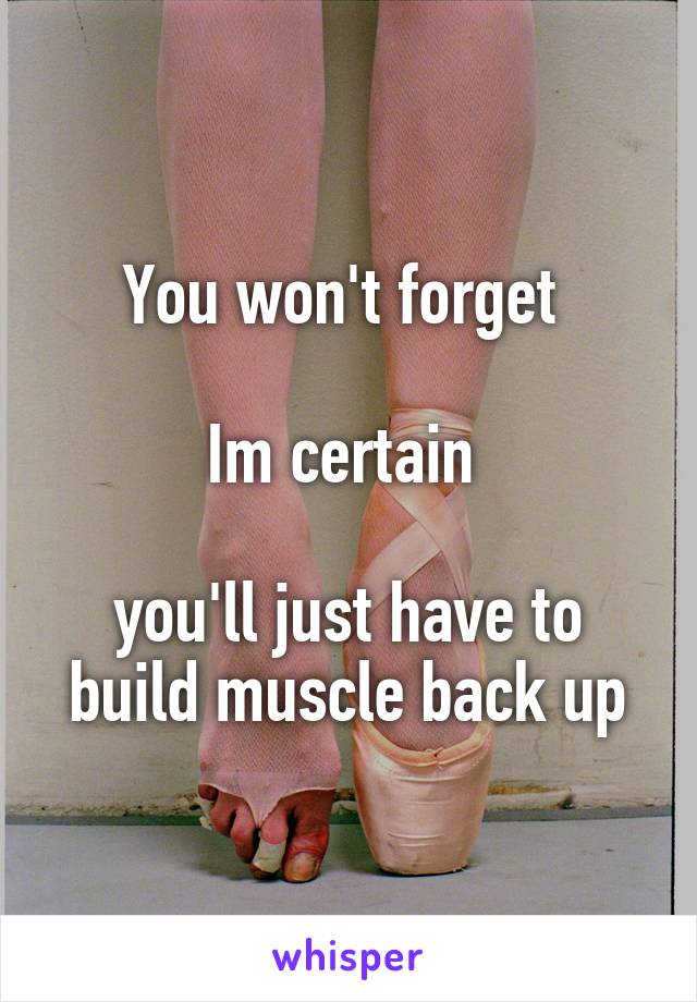 You won't forget 

Im certain 

you'll just have to build muscle back up