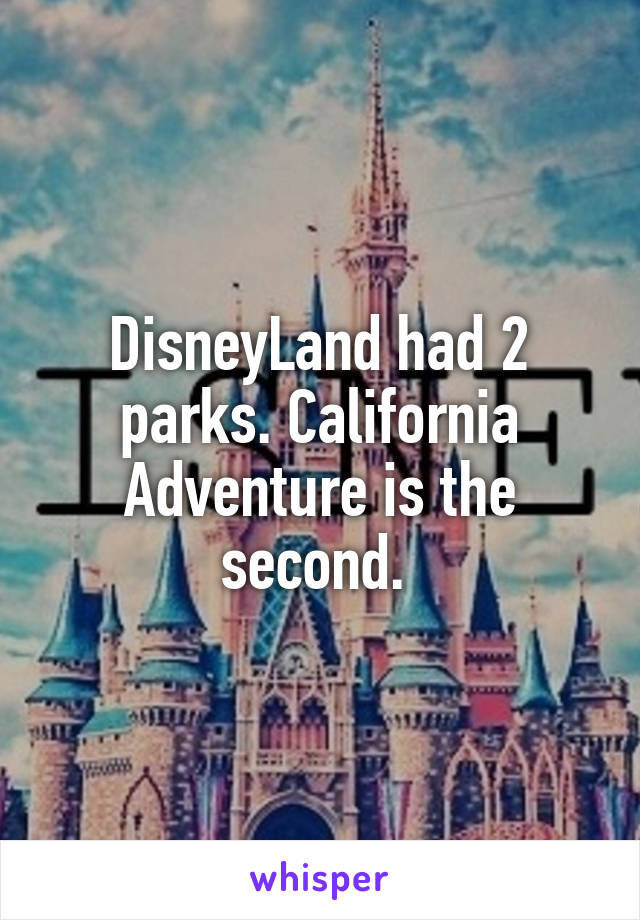 DisneyLand had 2 parks. California Adventure is the second. 