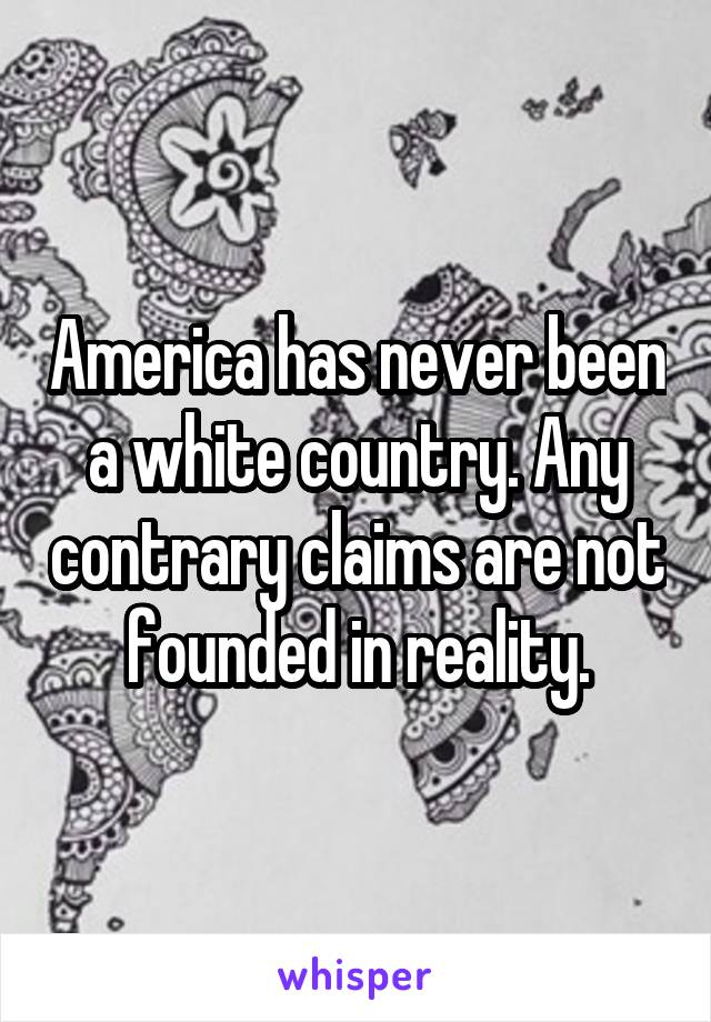 America has never been a white country. Any contrary claims are not founded in reality.