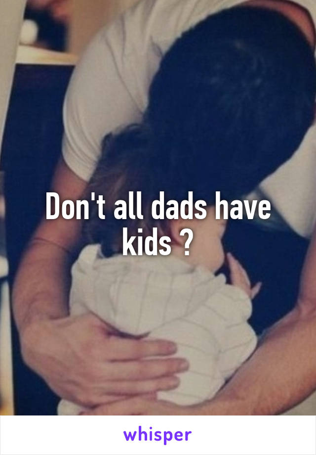 Don't all dads have kids 🤔