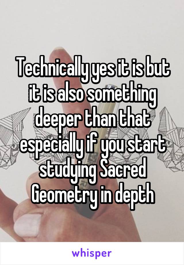 Technically yes it is but it is also something deeper than that especially if you start studying Sacred Geometry in depth