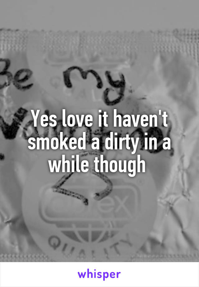 Yes love it haven't smoked a dirty in a while though 