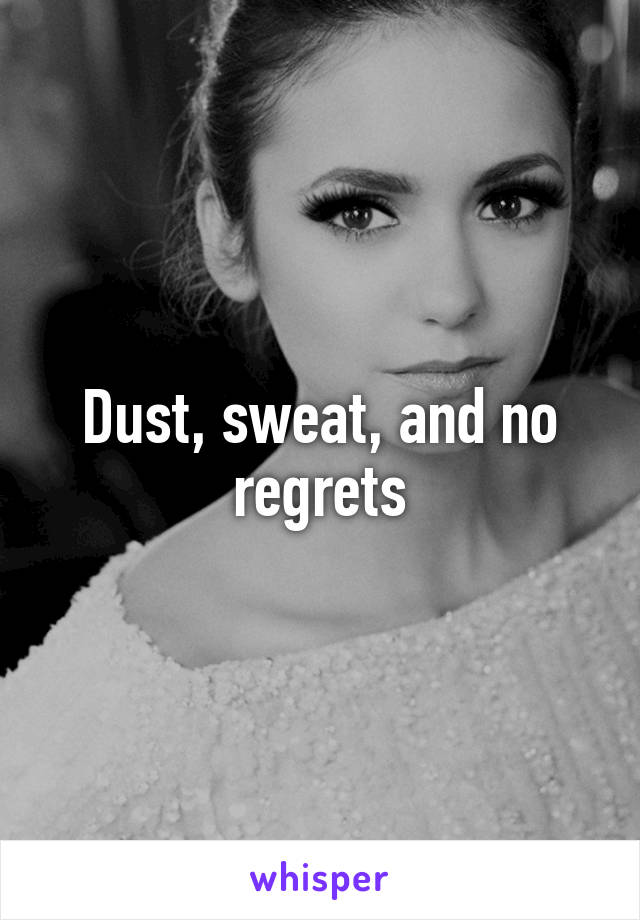 Dust, sweat, and no regrets