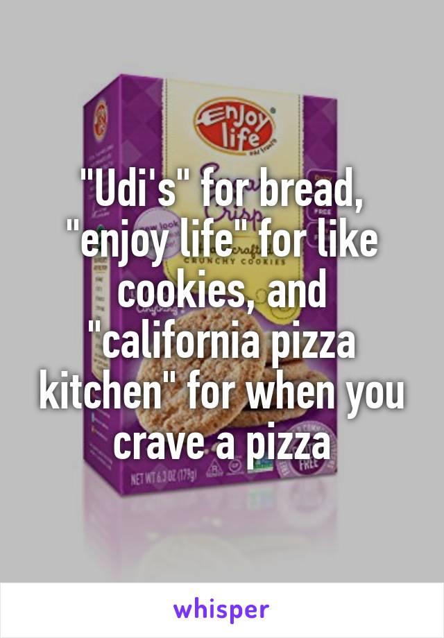 "Udi's" for bread, "enjoy life" for like cookies, and "california pizza kitchen" for when you crave a pizza