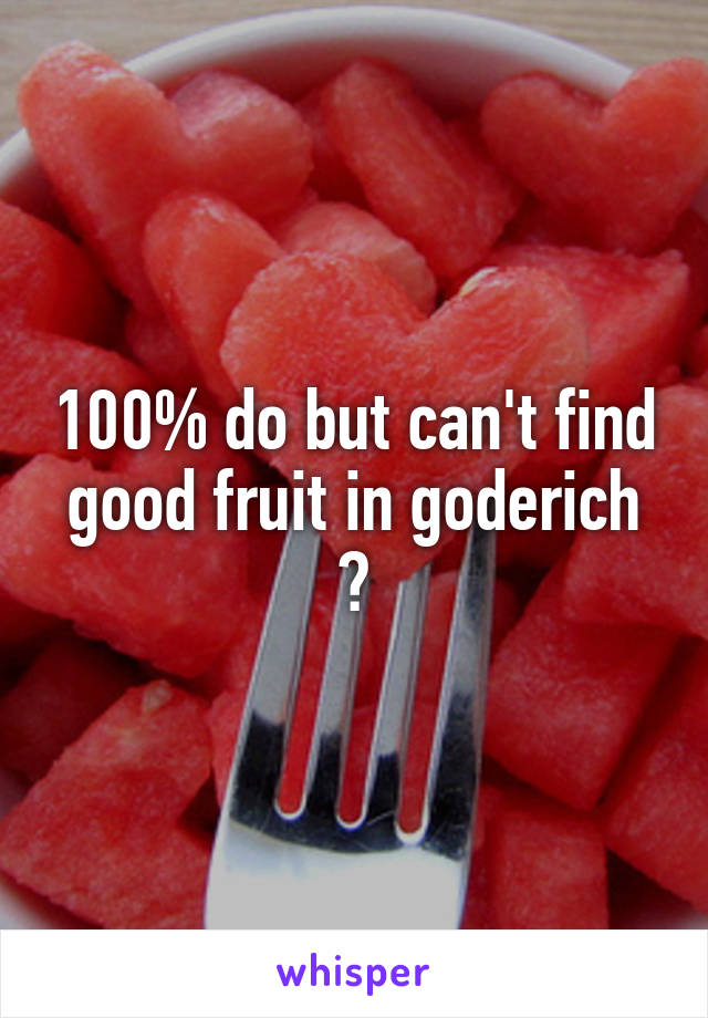 100% do but can't find good fruit in goderich 😒