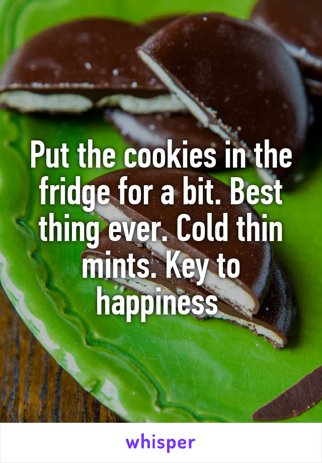 Put the cookies in the fridge for a bit. Best thing ever. Cold thin mints. Key to happiness 