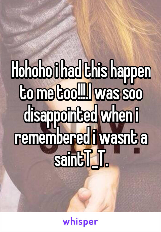 Hohoho i had this happen to me too!!!.I was soo disappointed when i remembered i wasnt a saintT_T.