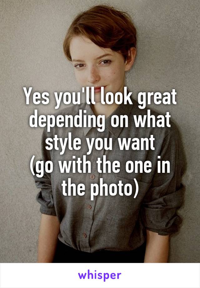 Yes you'll look great depending on what style you want
(go with the one in the photo)