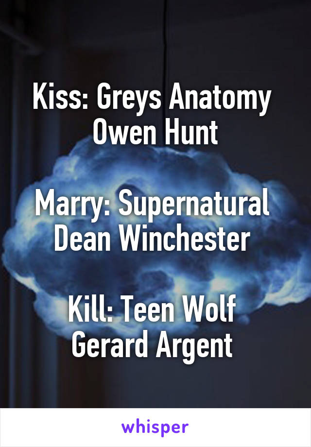 Kiss: Greys Anatomy 
Owen Hunt

Marry: Supernatural 
Dean Winchester 

Kill: Teen Wolf 
Gerard Argent 
