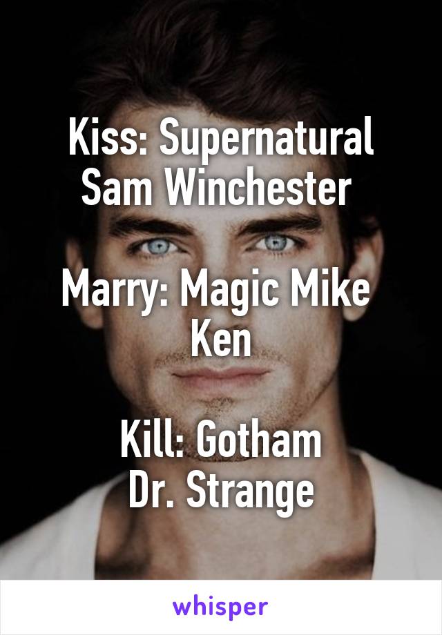 Kiss: Supernatural
Sam Winchester 

Marry: Magic Mike 
Ken

Kill: Gotham
Dr. Strange