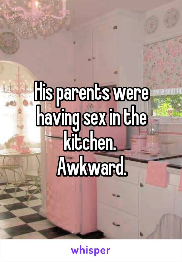 His parents were having sex in the kitchen. 
Awkward.