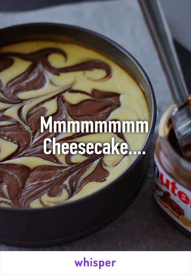 Mmmmmmmm
Cheesecake....